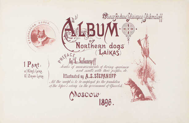 [Ширинский-Шихматов А. Альбом северных собак (лаек). С приложением таблиц измерений черепов и живых экземпляров. Вып. I [и ед.]. а) Карельские лайки. б) Зырянские лайки. / Предисл. Л. Сабанеева; ил. худож. А. Степанова. М.: Фототип. Шерер, Набгольц и Ко, 1896].